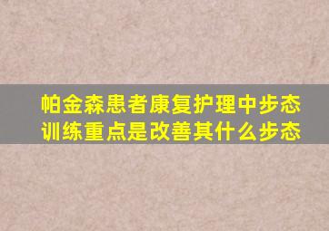 帕金森患者康复护理中步态训练重点是改善其什么步态