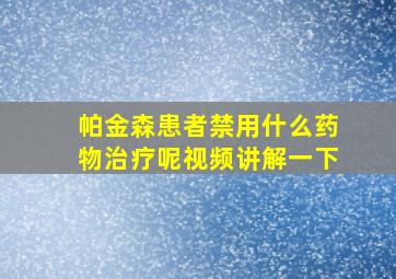 帕金森患者禁用什么药物治疗呢视频讲解一下