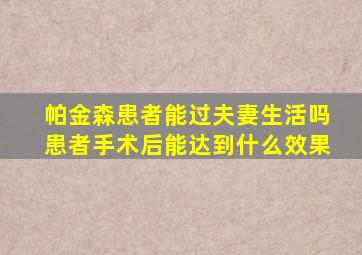 帕金森患者能过夫妻生活吗患者手术后能达到什么效果