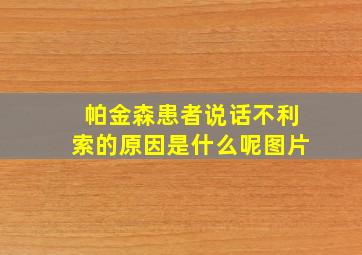 帕金森患者说话不利索的原因是什么呢图片