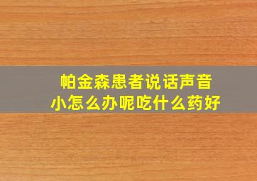 帕金森患者说话声音小怎么办呢吃什么药好