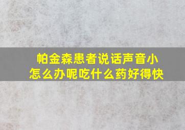 帕金森患者说话声音小怎么办呢吃什么药好得快