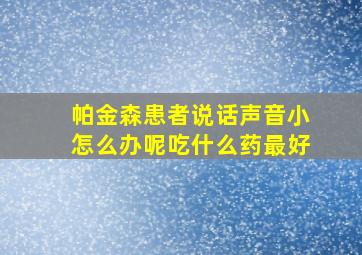 帕金森患者说话声音小怎么办呢吃什么药最好