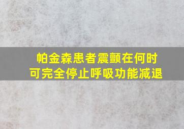 帕金森患者震颤在何时可完全停止呼吸功能减退