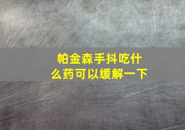 帕金森手抖吃什么药可以缓解一下