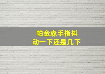 帕金森手指抖动一下还是几下