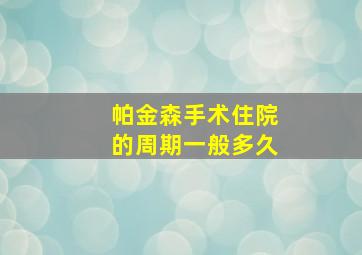 帕金森手术住院的周期一般多久