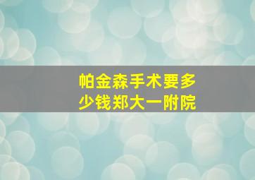 帕金森手术要多少钱郑大一附院