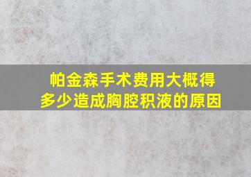 帕金森手术费用大概得多少造成胸腔积液的原因