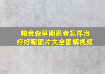 帕金森早期患者怎样治疗好呢图片大全图解视频