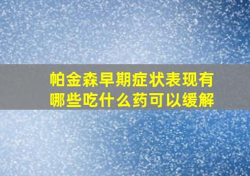 帕金森早期症状表现有哪些吃什么药可以缓解