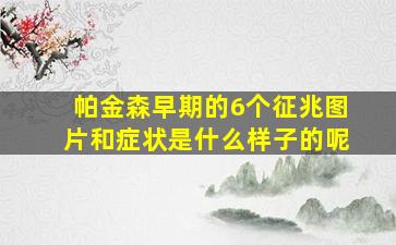 帕金森早期的6个征兆图片和症状是什么样子的呢