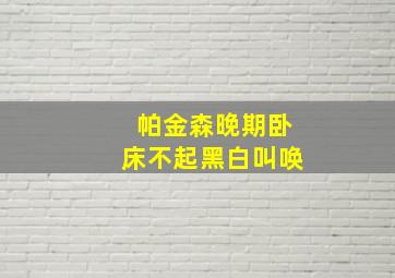 帕金森晚期卧床不起黑白叫唤