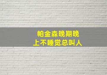 帕金森晚期晚上不睡觉总叫人