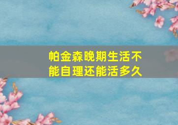 帕金森晚期生活不能自理还能活多久