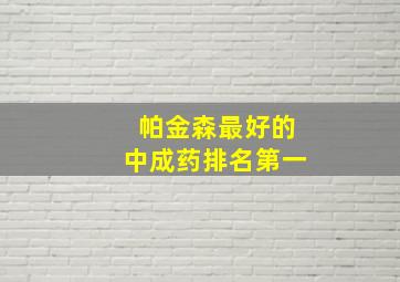 帕金森最好的中成药排名第一