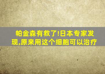 帕金森有救了!日本专家发现,原来用这个细胞可以治疗