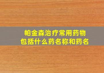 帕金森治疗常用药物包括什么药名称和药名