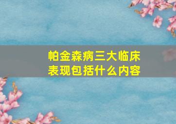 帕金森病三大临床表现包括什么内容