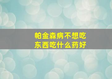 帕金森病不想吃东西吃什么药好