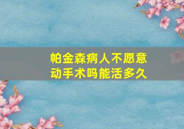 帕金森病人不愿意动手术吗能活多久