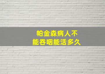 帕金森病人不能吞咽能活多久