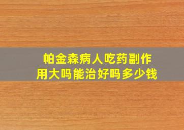 帕金森病人吃药副作用大吗能治好吗多少钱