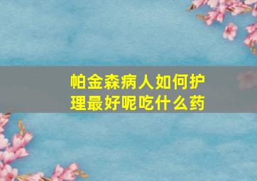 帕金森病人如何护理最好呢吃什么药