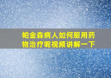 帕金森病人如何服用药物治疗呢视频讲解一下