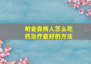 帕金森病人怎么吃药治疗最好的方法