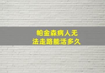 帕金森病人无法走路能活多久