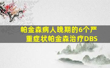 帕金森病人晚期的6个严重症状帕金森治疗DBS