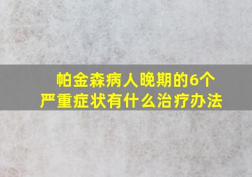 帕金森病人晚期的6个严重症状有什么治疗办法