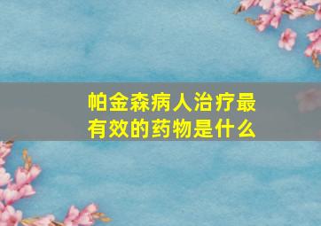 帕金森病人治疗最有效的药物是什么