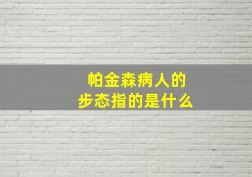 帕金森病人的步态指的是什么