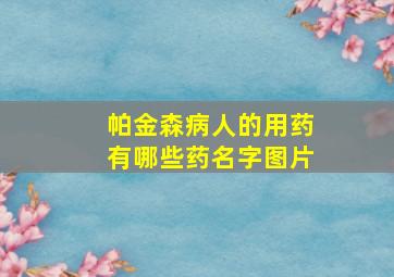 帕金森病人的用药有哪些药名字图片