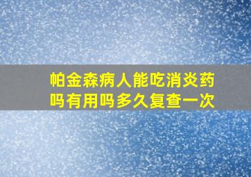 帕金森病人能吃消炎药吗有用吗多久复查一次