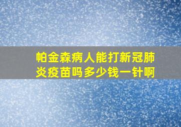 帕金森病人能打新冠肺炎疫苗吗多少钱一针啊