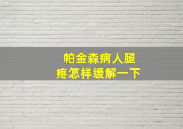 帕金森病人腿疼怎样缓解一下