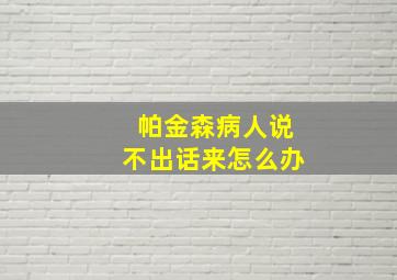 帕金森病人说不出话来怎么办