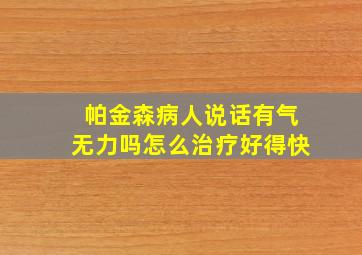 帕金森病人说话有气无力吗怎么治疗好得快