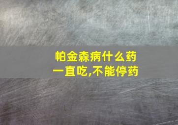 帕金森病什么药一直吃,不能停药