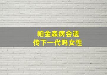 帕金森病会遗传下一代吗女性