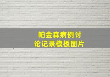 帕金森病例讨论记录模板图片