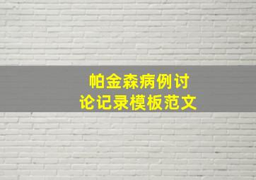 帕金森病例讨论记录模板范文