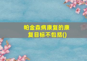 帕金森病康复的康复目标不包括()