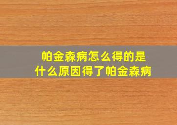 帕金森病怎么得的是什么原因得了帕金森病