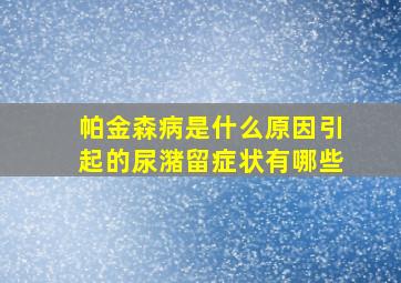 帕金森病是什么原因引起的尿潴留症状有哪些