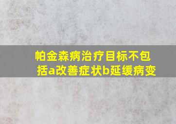 帕金森病治疗目标不包括a改善症状b延缓病变