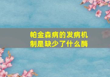 帕金森病的发病机制是缺少了什么酶